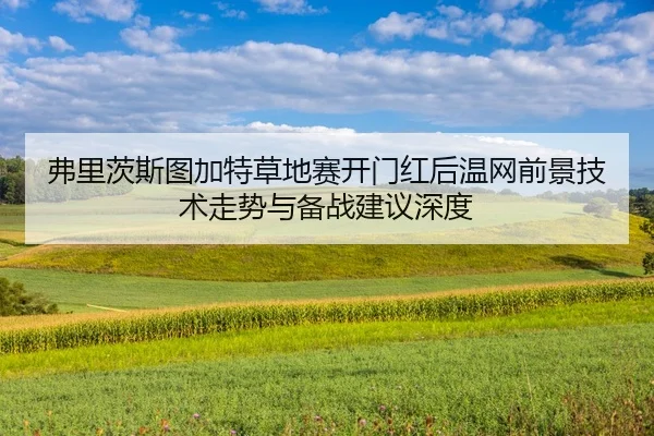 弗里茨斯图加特草地赛开门红后温网前景技术走势与备战建议深度